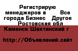 Регистрирую менеджеров в  NL - Все города Бизнес » Другое   . Ростовская обл.,Каменск-Шахтинский г.